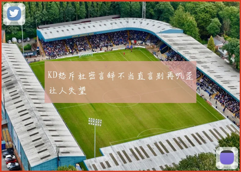 KD怒斥杜密言辞不当直言别再叽歪让人失望