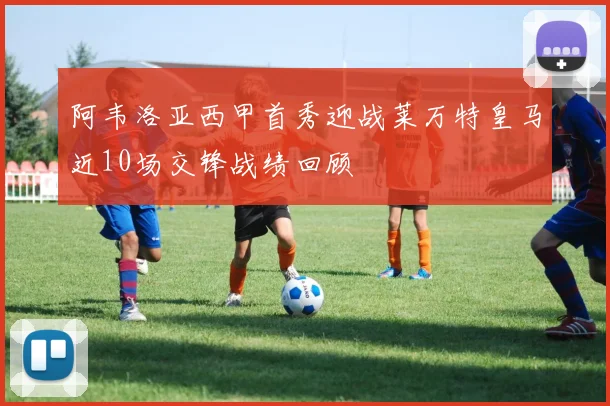 阿韦洛亚西甲首秀迎战莱万特皇马近10场交锋战绩回顾