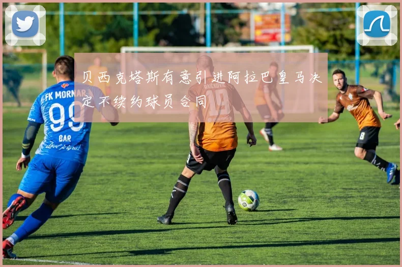 贝西克塔斯有意引进阿拉巴皇马决定不续约球员合同