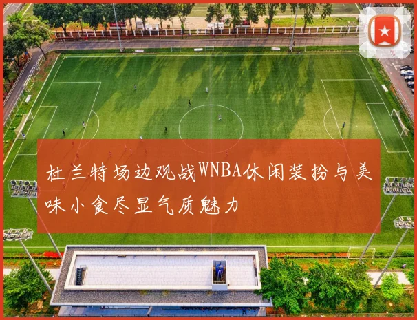 杜兰特场边观战WNBA休闲装扮与美味小食尽显气质魅力