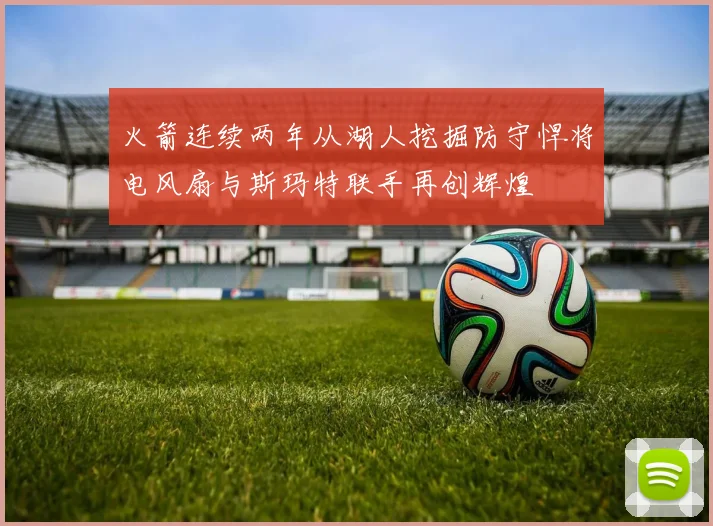 火箭连续两年从湖人挖掘防守悍将电风扇与斯玛特联手再创辉煌